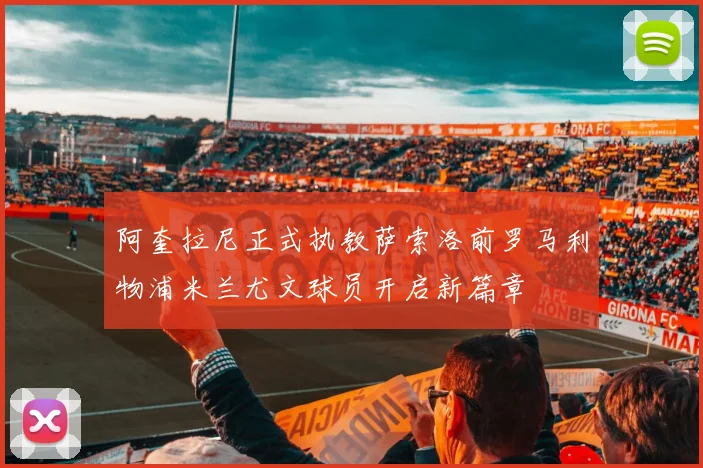 阿奎拉尼正式执教萨索洛前罗马利物浦米兰尤文球员开启新篇章