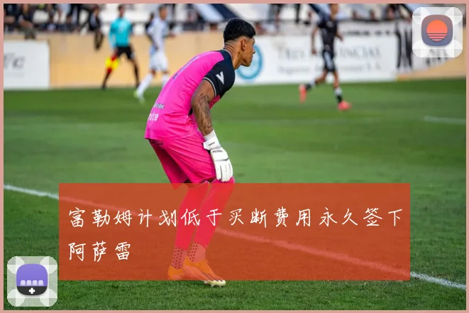 富勒姆计划低于买断费用永久签下阿萨雷