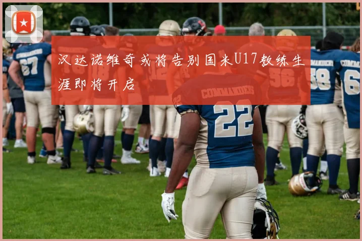 汉达诺维奇或将告别国米U17教练生涯即将开启