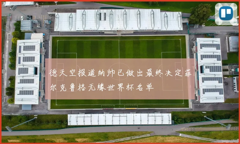德天空报道纳帅已做出最终决定菲尔克鲁格无缘世界杯名单