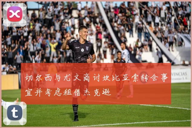 切尔西与尤文商讨坎比亚索转会事宜并考虑租借杰克逊
