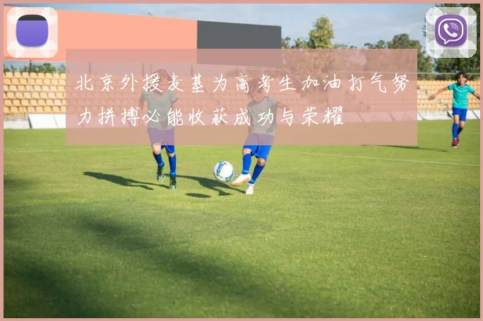 北京外援麦基为高考生加油打气努力拼搏必能收获成功与荣耀